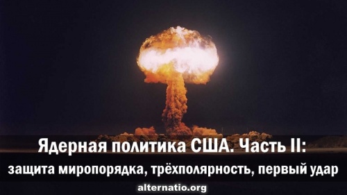 Ядерная политика США. Часть II: защита миропорядка, трёхполярность, первый удар